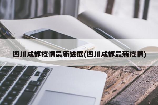四川成都疫情最新进展(四川成都最新疫情)