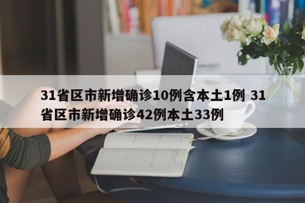 31省区市新增确诊10例含本土1例 31省区市新增确诊42例本土33例