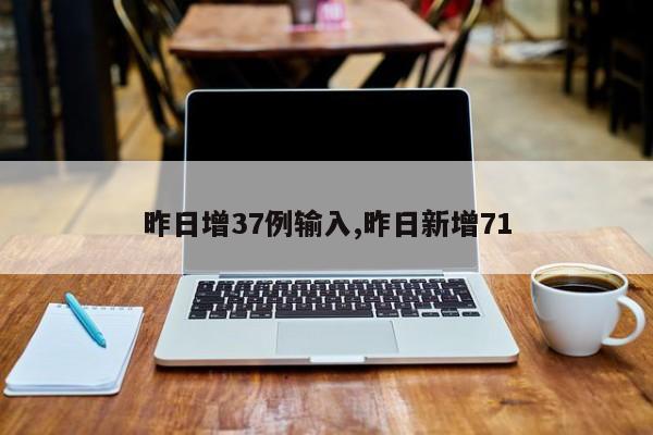 昨日增37例输入,昨日新增71