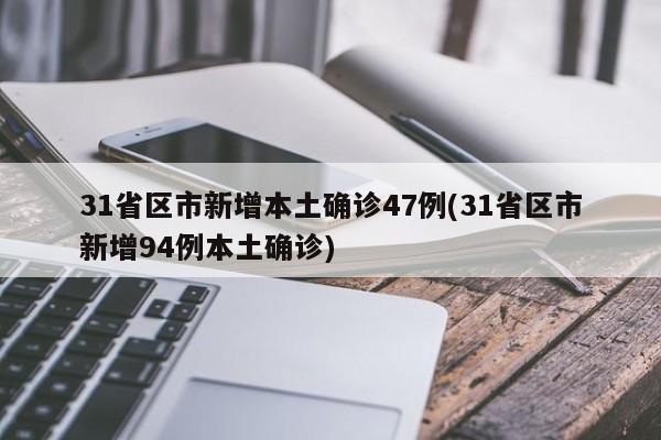 31省区市新增本土确诊47例(31省区市新增94例本土确诊)