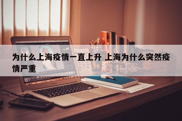 为什么上海疫情一直上升 上海为什么突然疫情严重