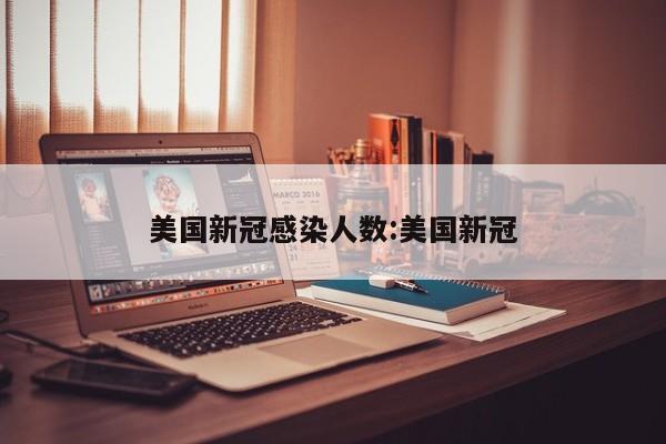 美国新冠感染人数:美国新冠