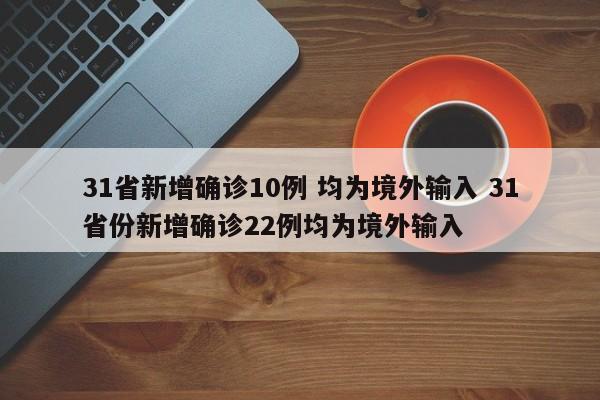 31省新增确诊10例 均为境外输入 31省份新增确诊22例均为境外输入