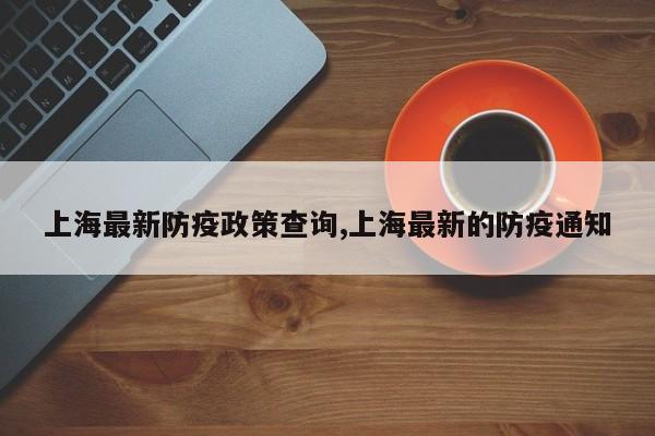 上海最新防疫政策查询,上海最新的防疫通知