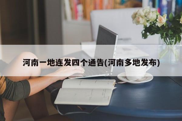 河南一地连发四个通告(河南多地发布)