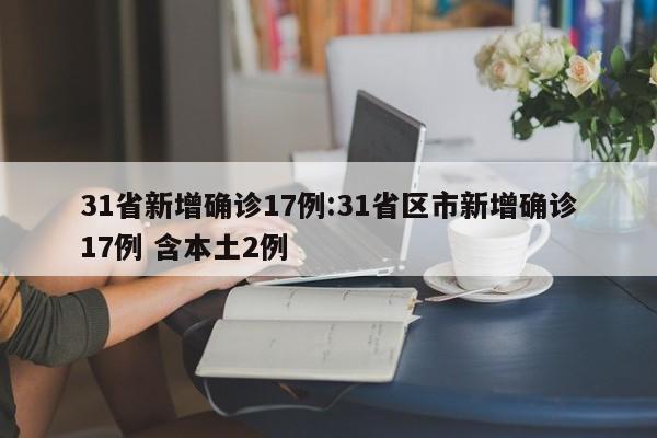 31省新增确诊17例:31省区市新增确诊17例 含本土2例