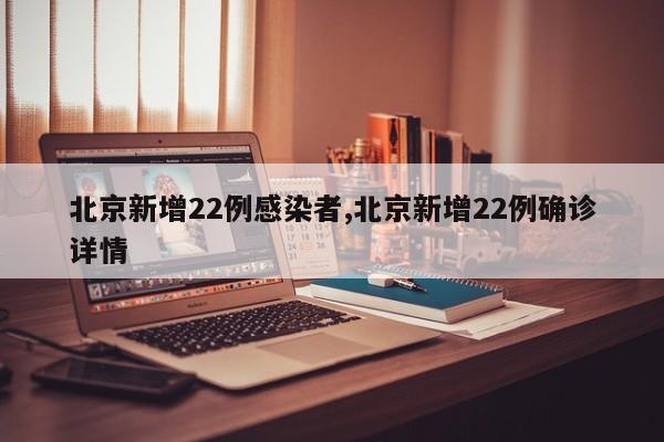 北京新增22例感染者,北京新增22例确诊详情