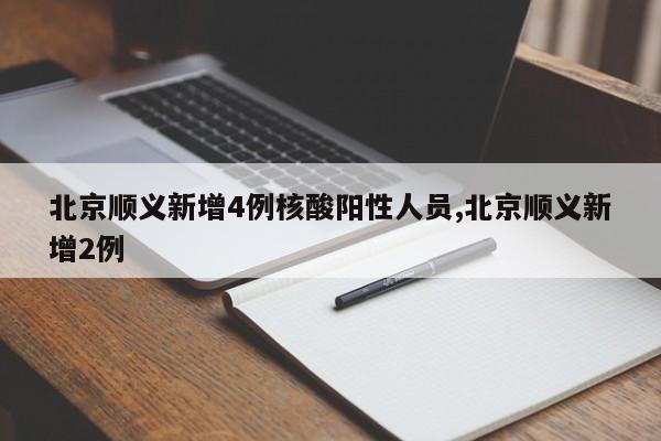 北京顺义新增4例核酸阳性人员,北京顺义新增2例