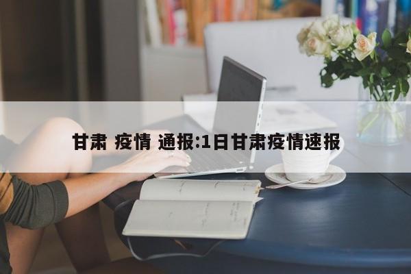 甘肃 疫情 通报:1日甘肃疫情速报