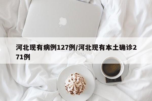 河北现有病例127例/河北现有本土确诊271例