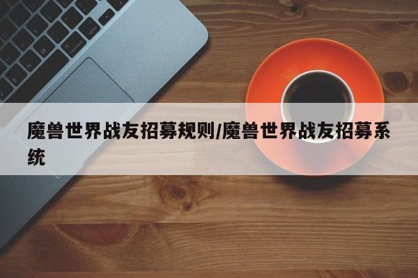 魔兽世界战友招募规则/魔兽世界战友招募系统