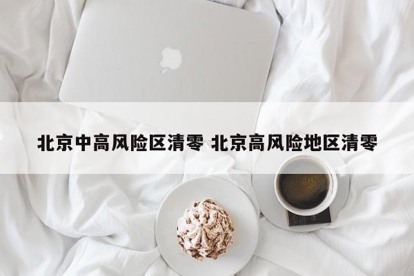 北京中高风险区清零 北京高风险地区清零
