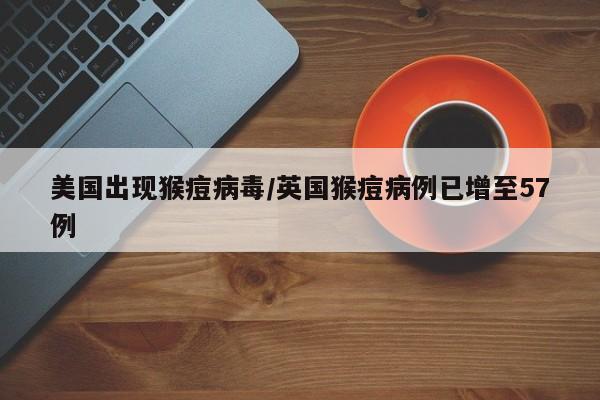美国出现猴痘病毒/英国猴痘病例已增至57例