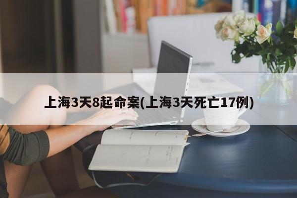上海3天8起命案(上海3天死亡17例)