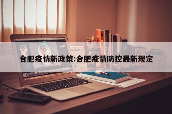 合肥疫情新政策:合肥疫情防控最新规定