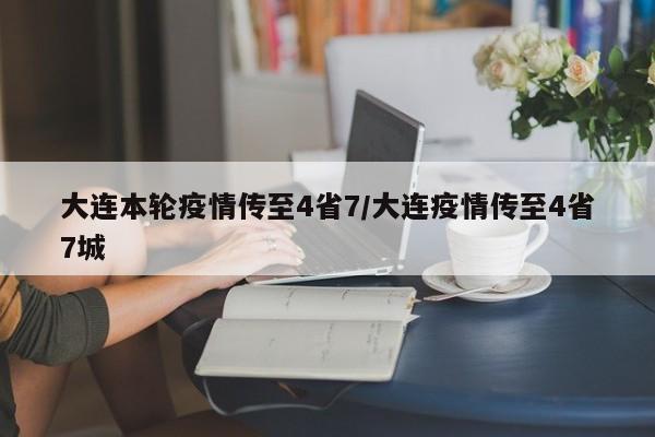 大连本轮疫情传至4省7/大连疫情传至4省7城
