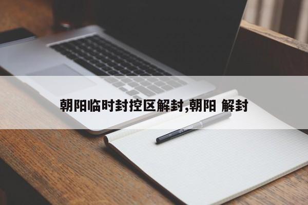 朝阳临时封控区解封,朝阳 解封