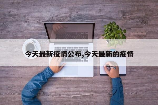 今天最新疫情公布,今天最新的疫情