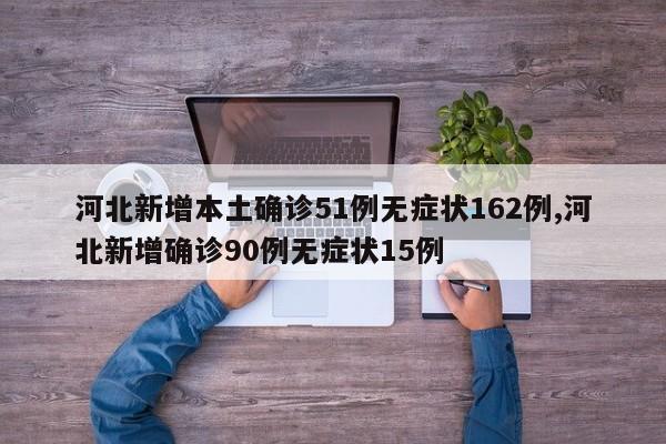 河北新增本土确诊51例无症状162例,河北新增确诊90例无症状15例