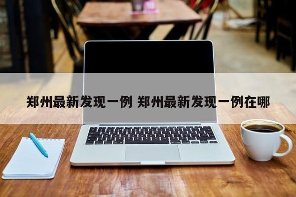 郑州最新发现一例 郑州最新发现一例在哪