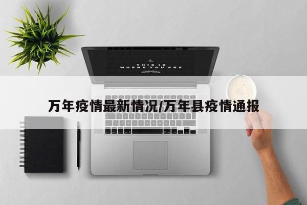 万年疫情最新情况/万年县疫情通报