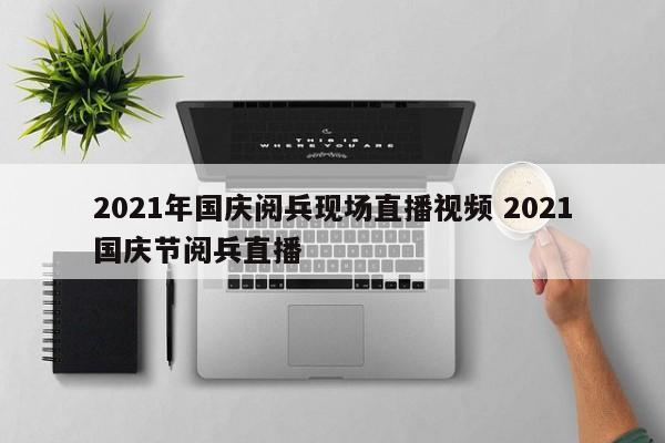 2021年国庆阅兵现场直播视频 2021国庆节阅兵直播