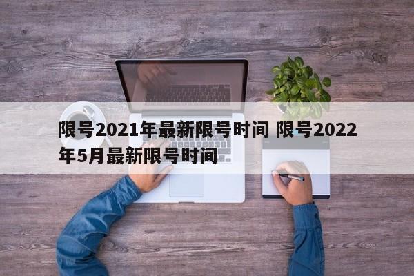 限号2021年最新限号时间 限号2022年5月最新限号时间