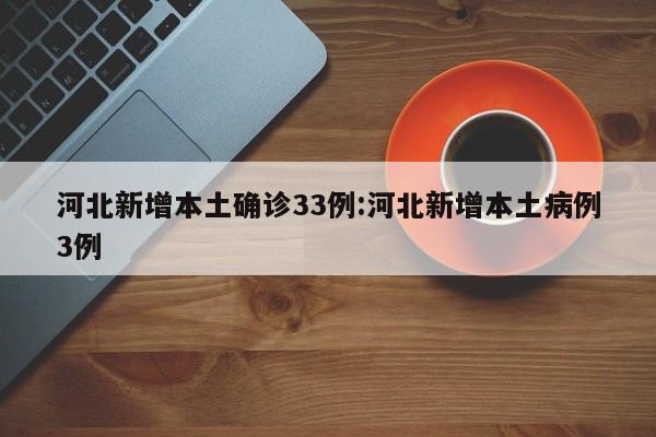 河北新增本土确诊33例:河北新增本土病例3例
