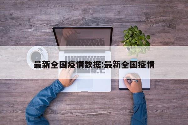 最新全国疫情数据:最新全国疫情